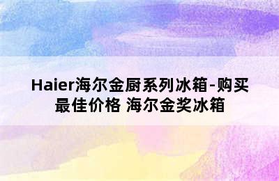 Haier海尔金厨系列冰箱-购买最佳价格 海尔金奖冰箱